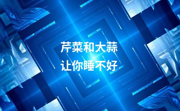 芹菜和大蒜 让你睡不好